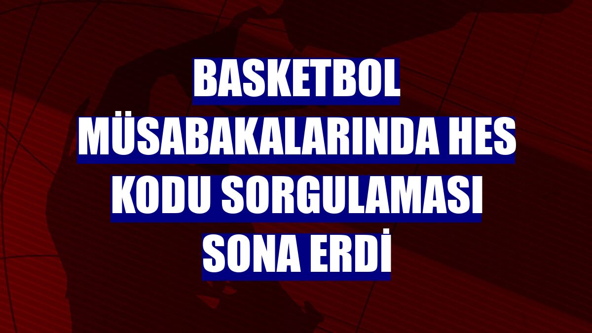 Basketbol müsabakalarında HES kodu sorgulaması sona erdi