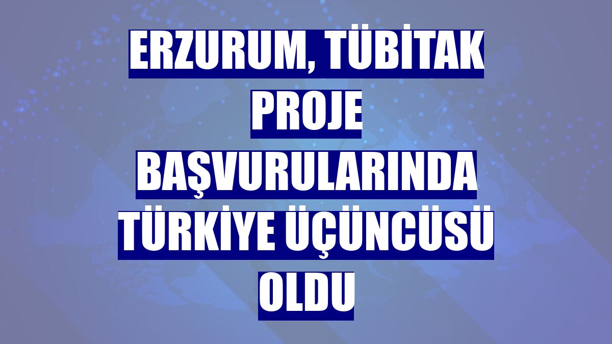 Erzurum, TÜBİTAK proje başvurularında Türkiye üçüncüsü oldu
