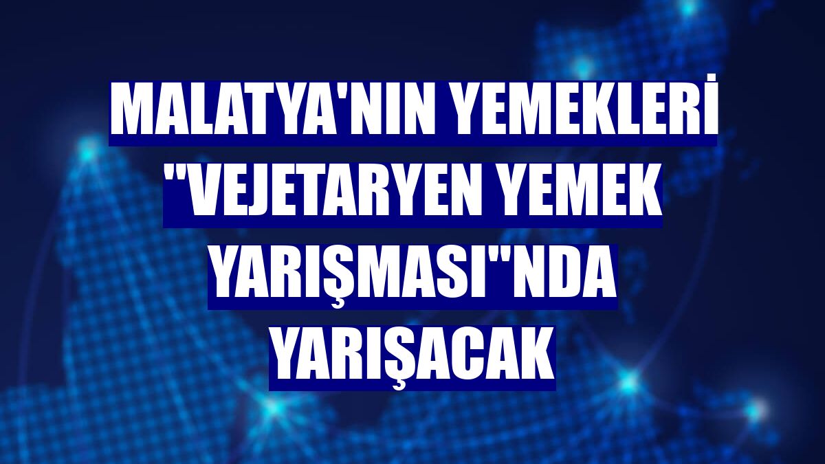 Malatya'nın yemekleri "Vejetaryen Yemek Yarışması"nda yarışacak