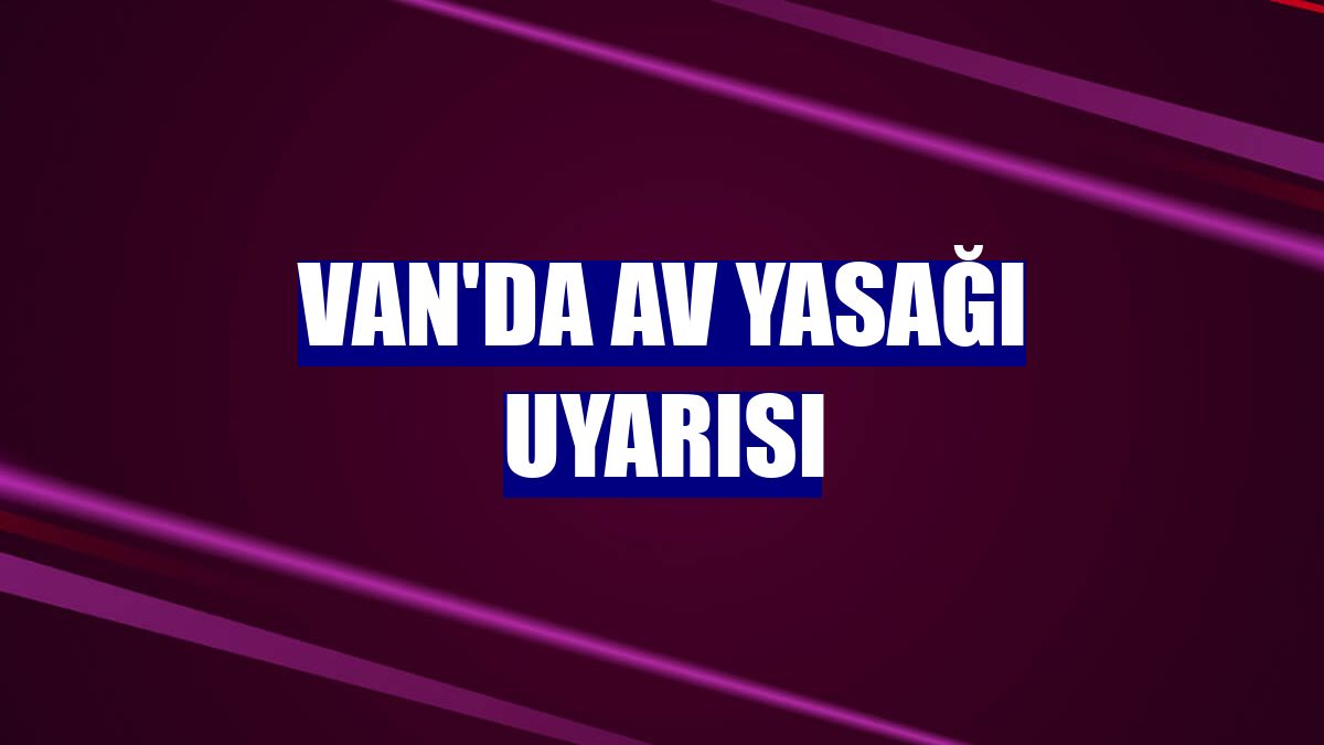 Van'da av yasağı uyarısı