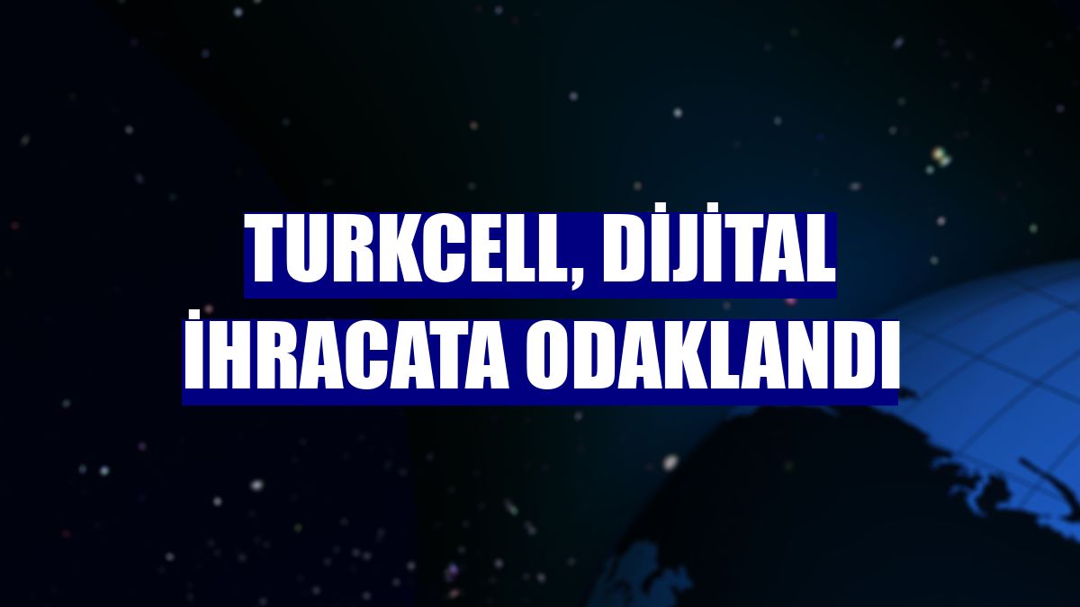 Turkcell, dijital ihracata odaklandı