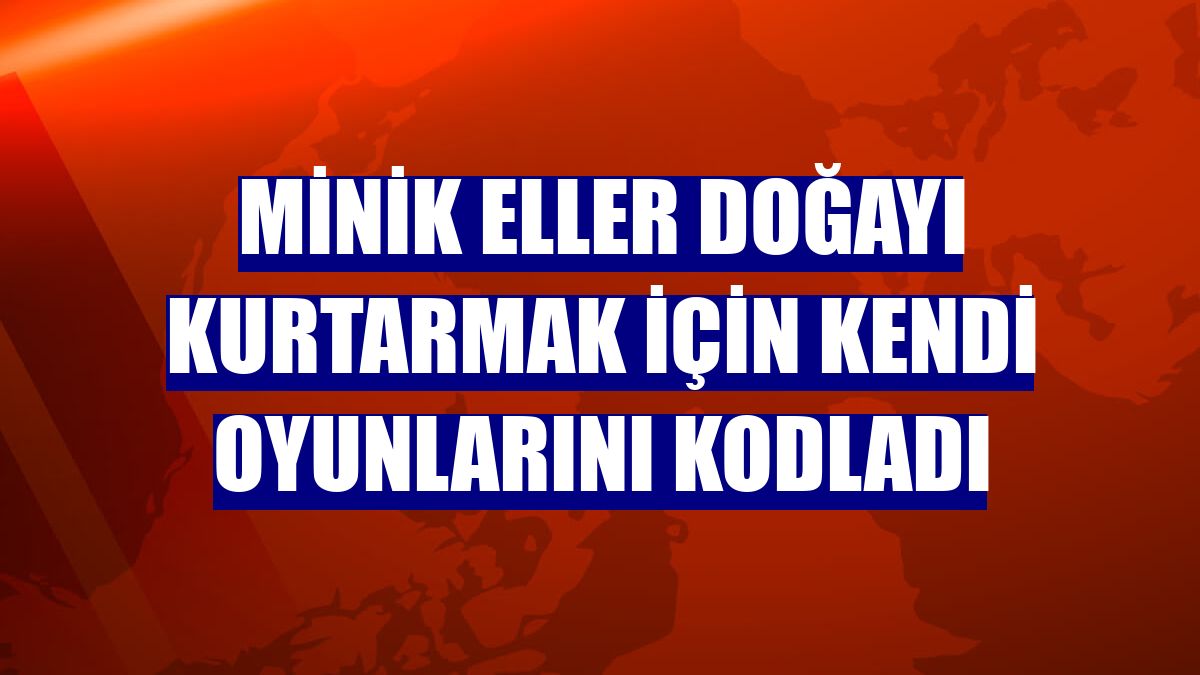 Minik eller doğayı kurtarmak için kendi oyunlarını kodladı