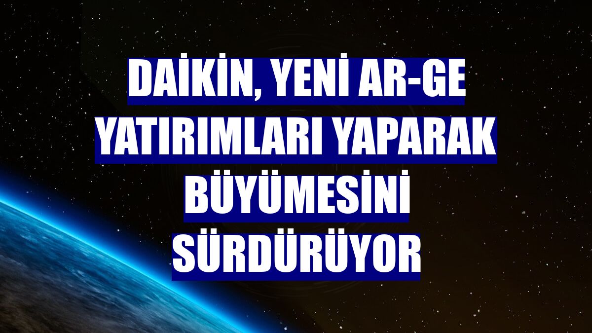 Daikin, yeni AR-GE yatırımları yaparak büyümesini sürdürüyor