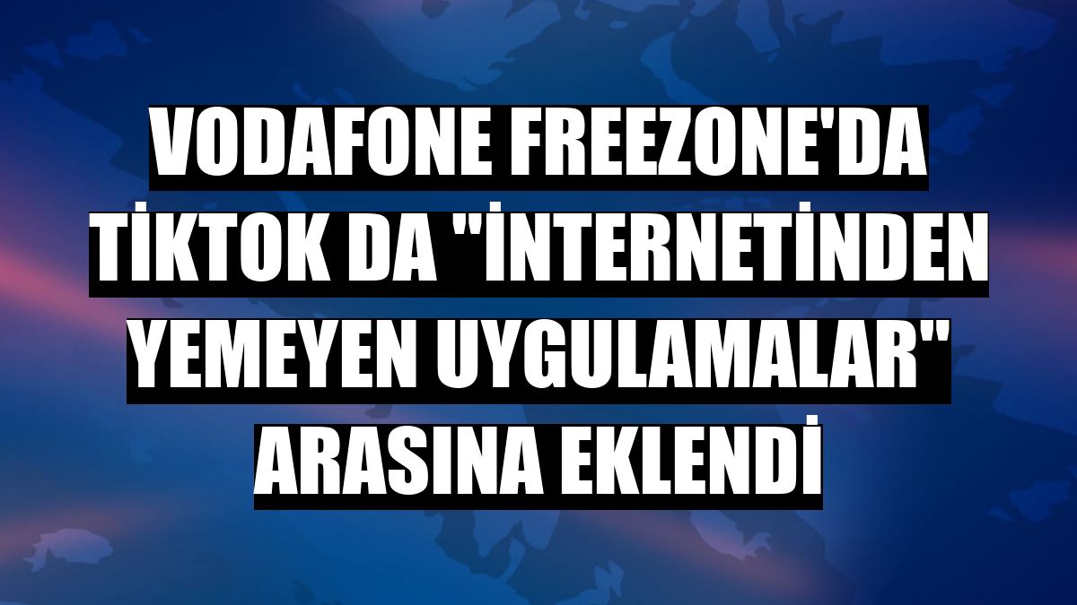 Vodafone FreeZone'da TikTok da 'internetinden yemeyen uygulamalar' arasına eklendi
