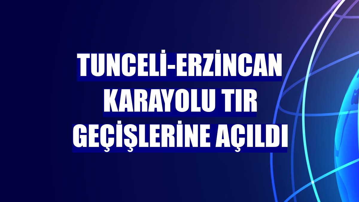 Tunceli-Erzincan karayolu tır geçişlerine açıldı