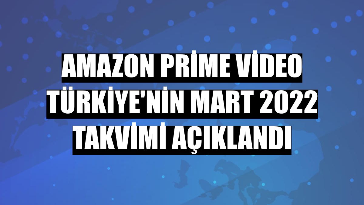 Amazon Prime Video Türkiye'nin Mart 2022 takvimi açıklandı