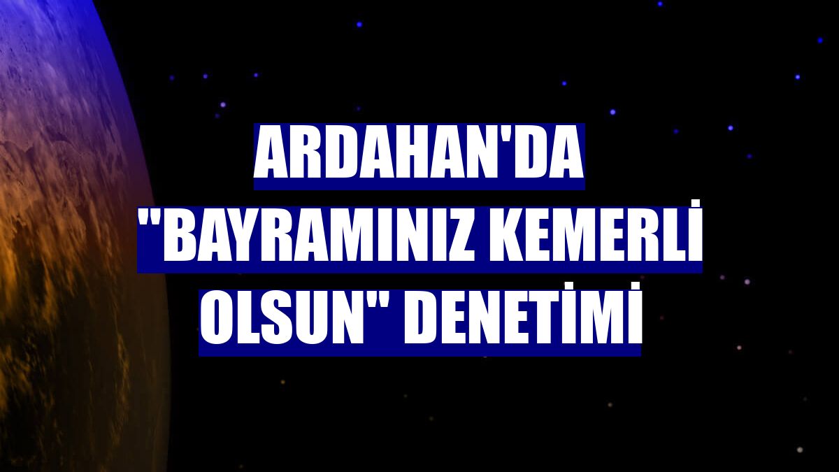 Ardahan'da "Bayramınız kemerli olsun" denetimi