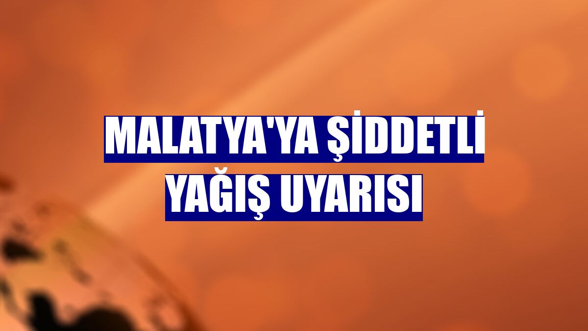 Malatya'ya şiddetli yağış uyarısı