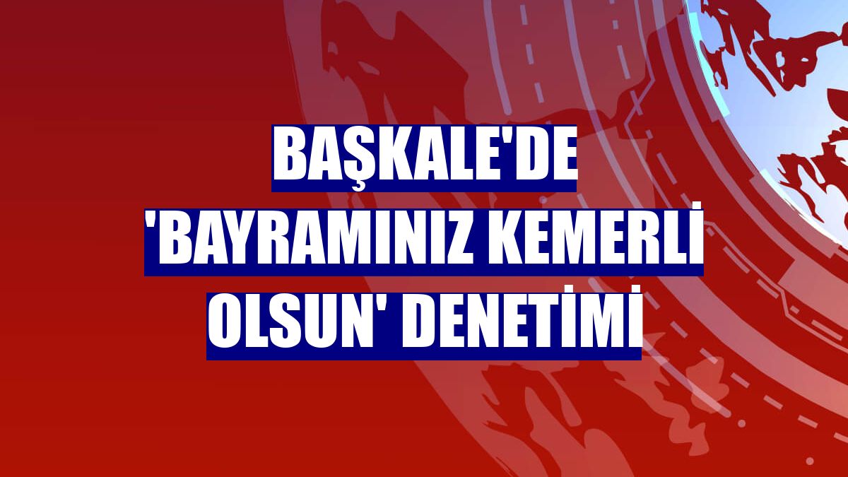 Başkale'de 'Bayramınız Kemerli Olsun' denetimi