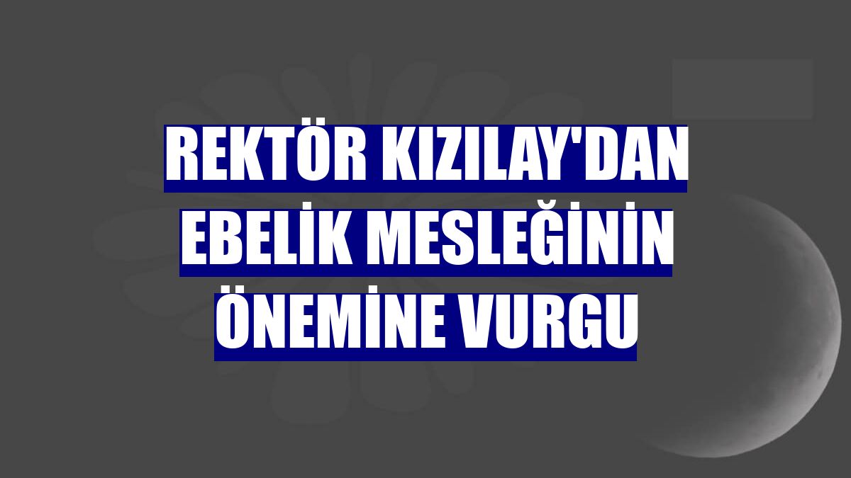 Rektör Kızılay'dan ebelik mesleğinin önemine vurgu