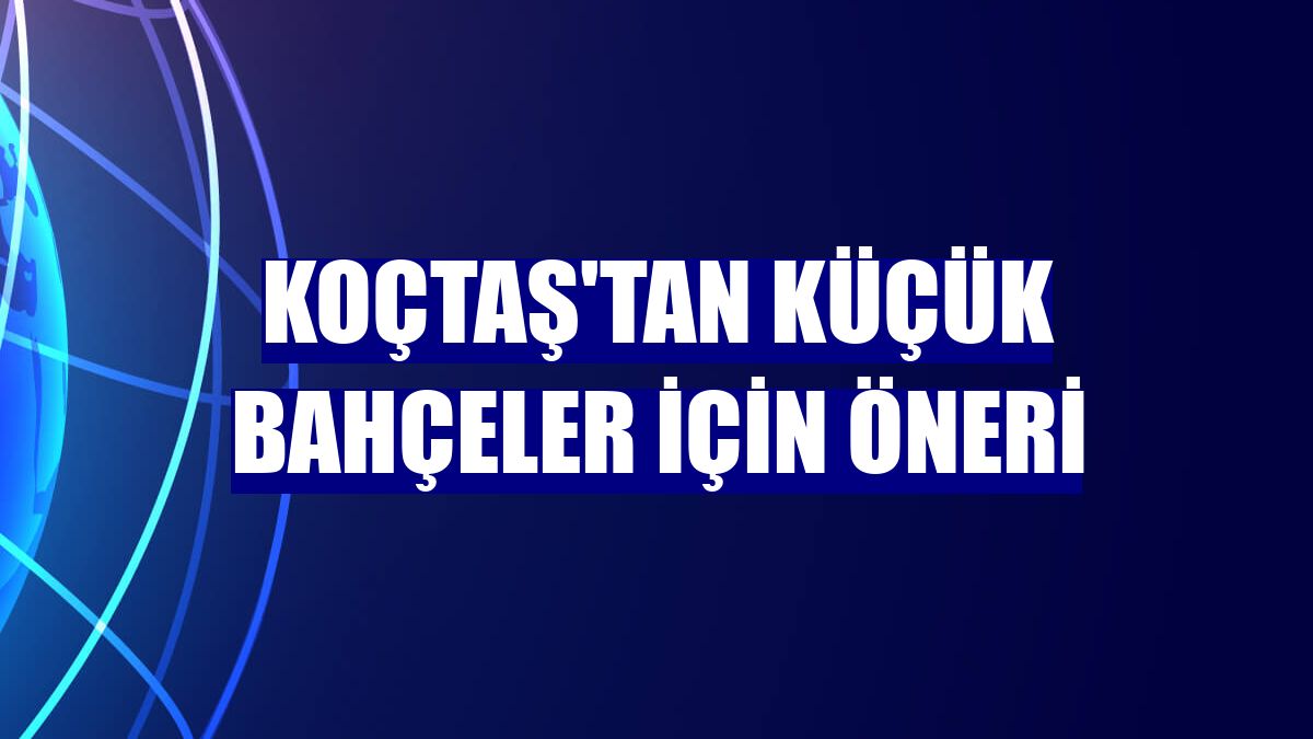 Koçtaş'tan küçük bahçeler için öneri