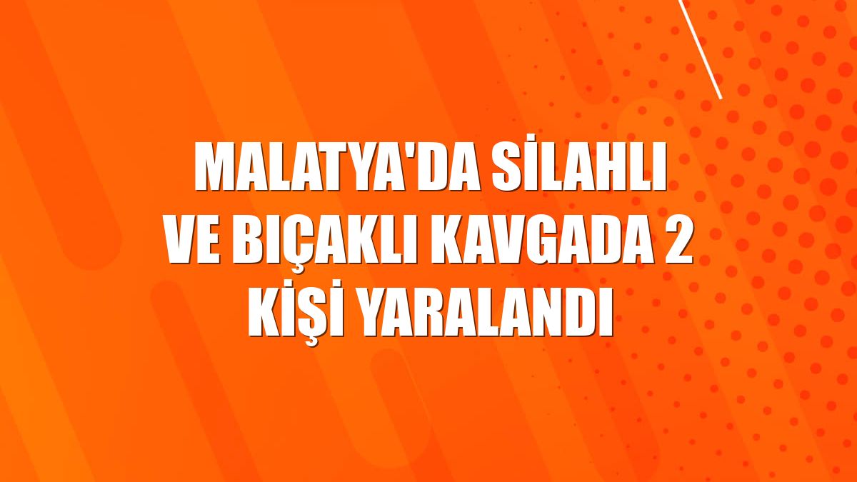 Malatya'da silahlı ve bıçaklı kavgada 2 kişi yaralandı
