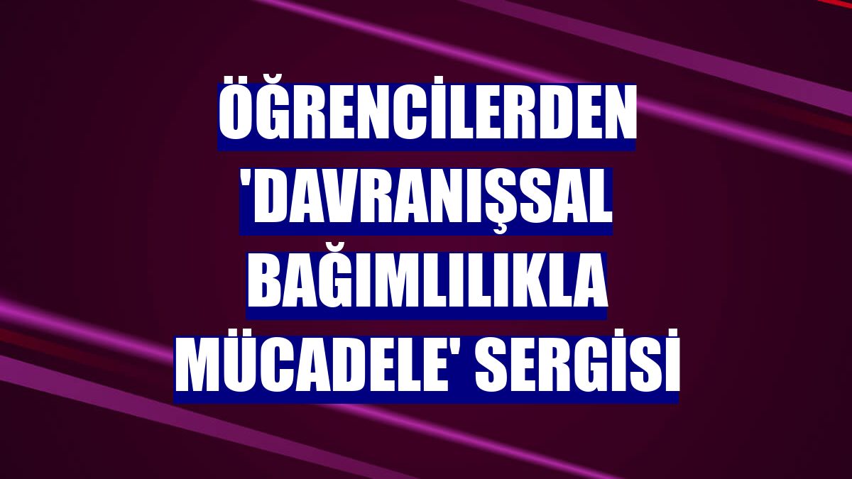 Öğrencilerden 'Davranışsal Bağımlılıkla Mücadele' sergisi