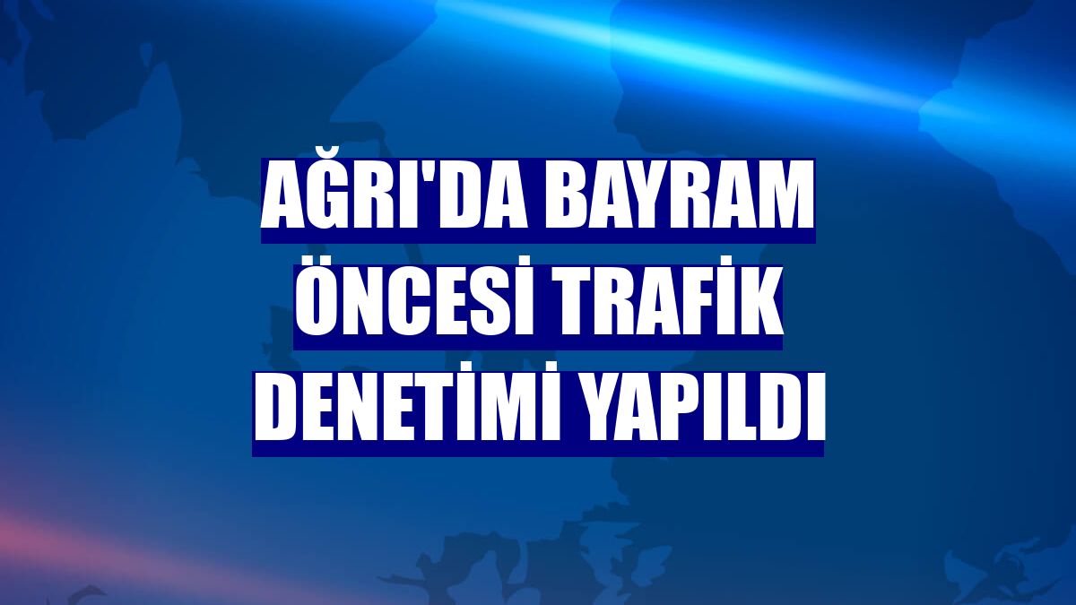 Ağrı'da bayram öncesi trafik denetimi yapıldı