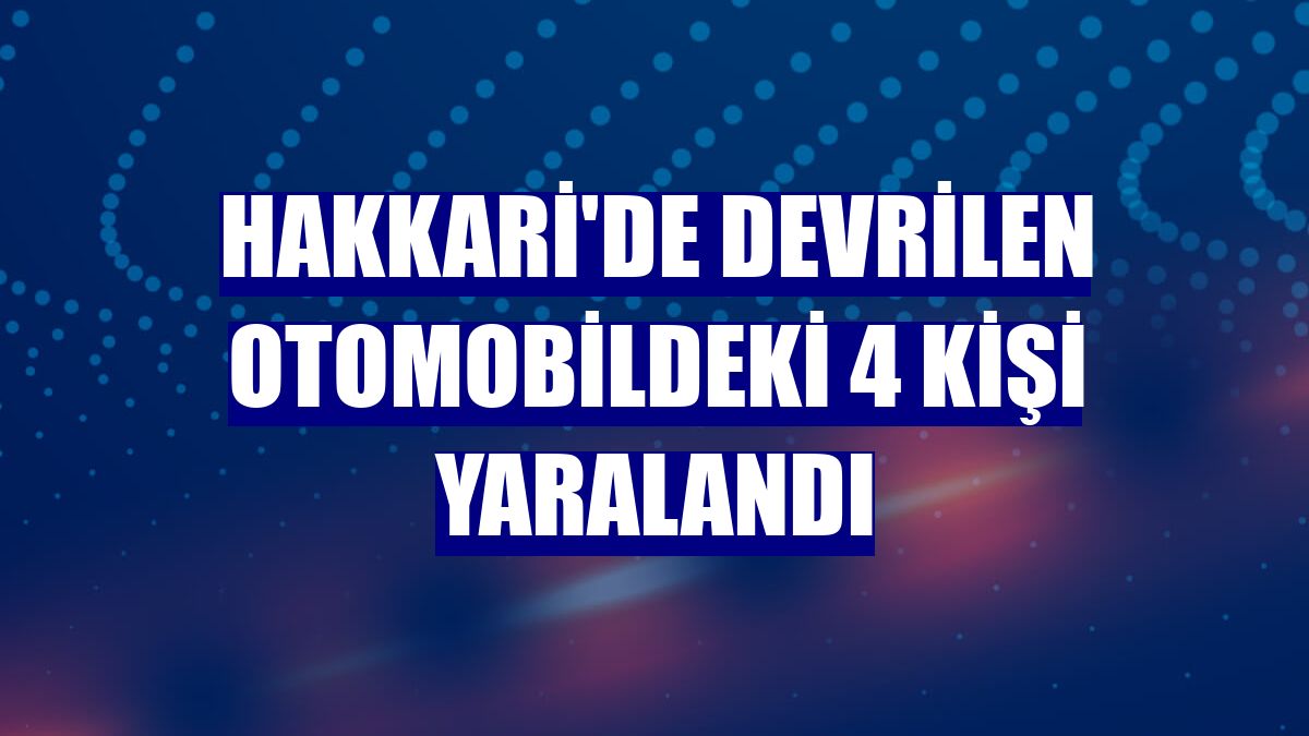 Hakkari'de devrilen otomobildeki 4 kişi yaralandı