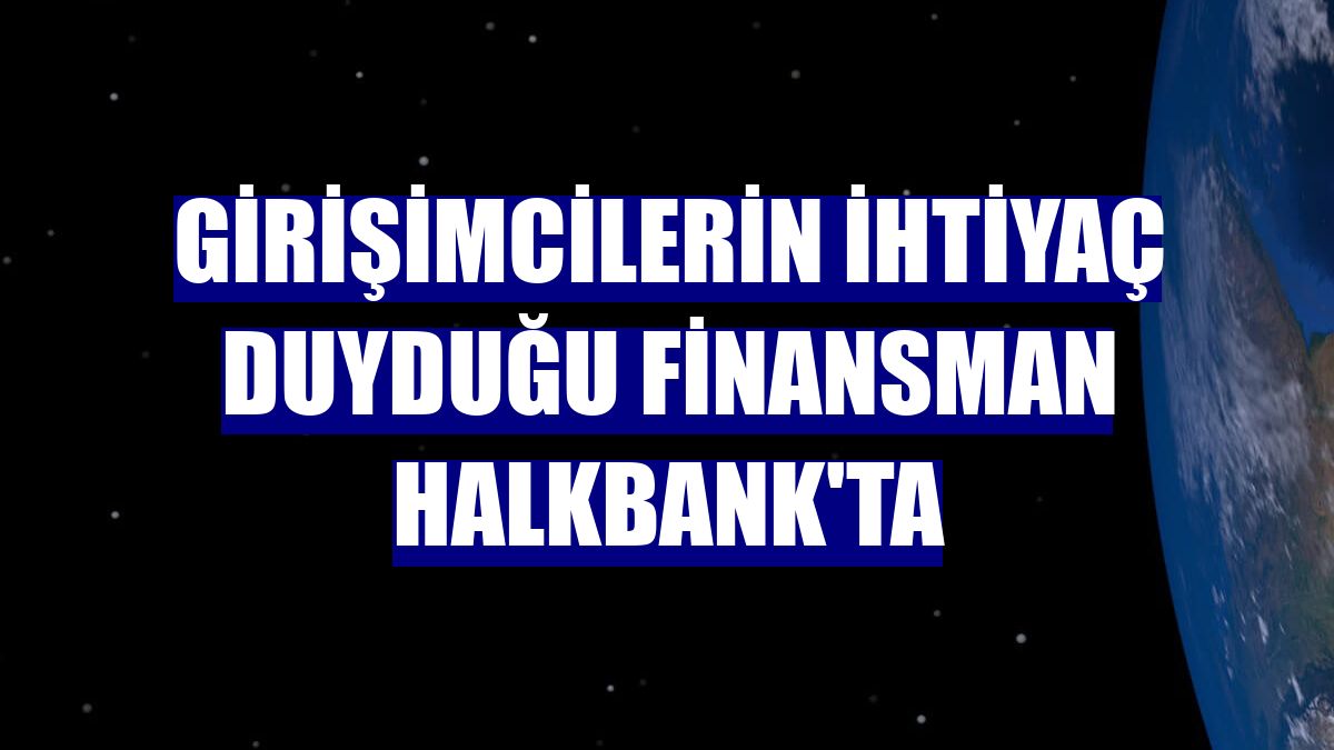 Girişimcilerin ihtiyaç duyduğu finansman Halkbank'ta