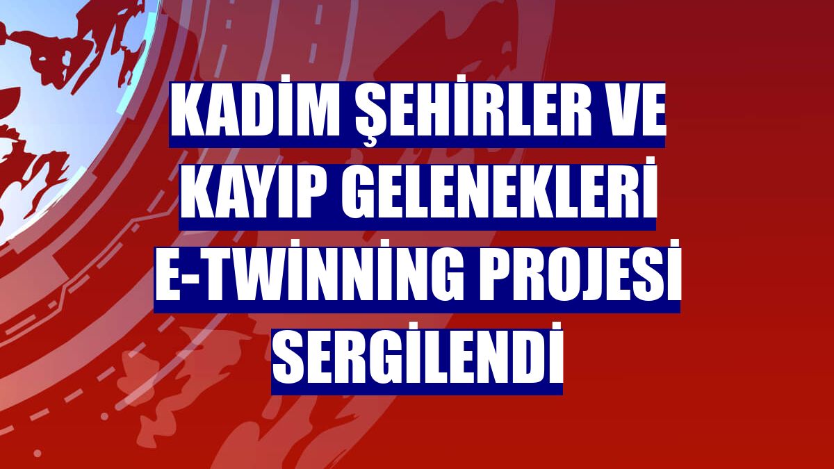 Kadim Şehirler ve Kayıp Gelenekleri e-Twinning Projesi sergilendi