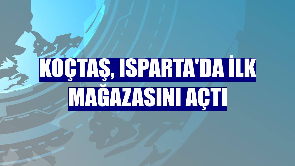 Koçtaş, Isparta'da ilk mağazasını açtı