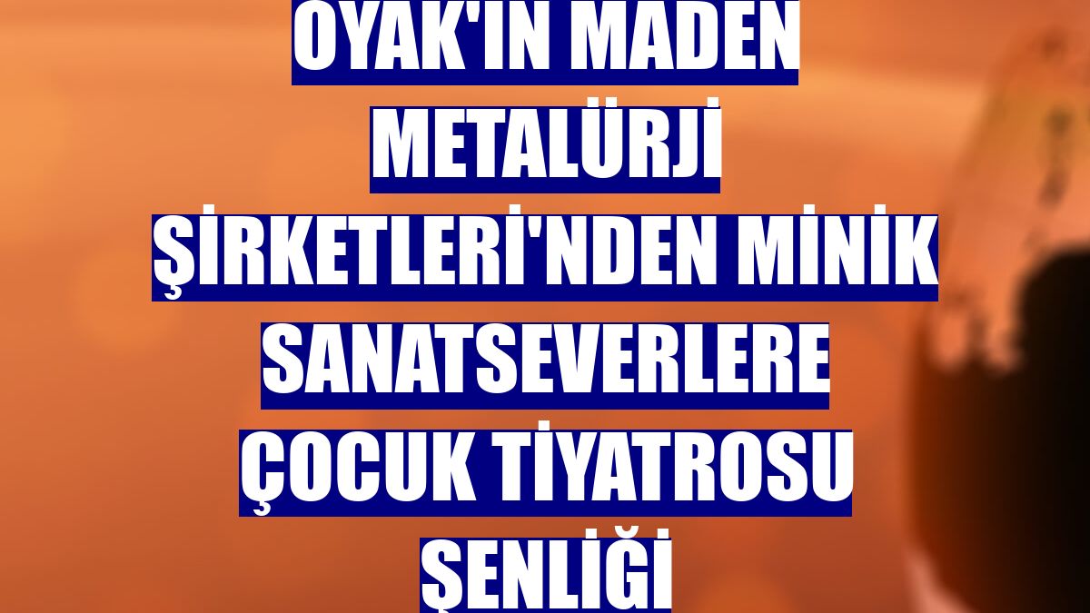OYAK'ın Maden Metalürji Şirketleri'nden minik sanatseverlere çocuk tiyatrosu şenliği