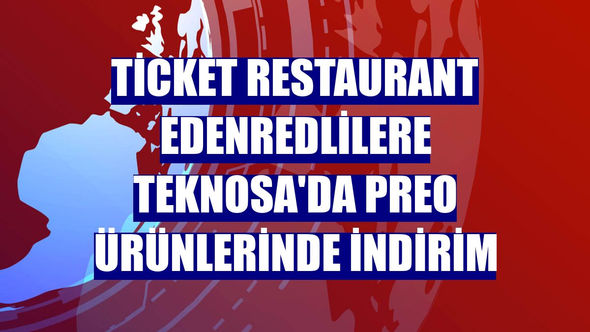 Ticket Restaurant Edenredlilere Teknosa'da Preo ürünlerinde indirim