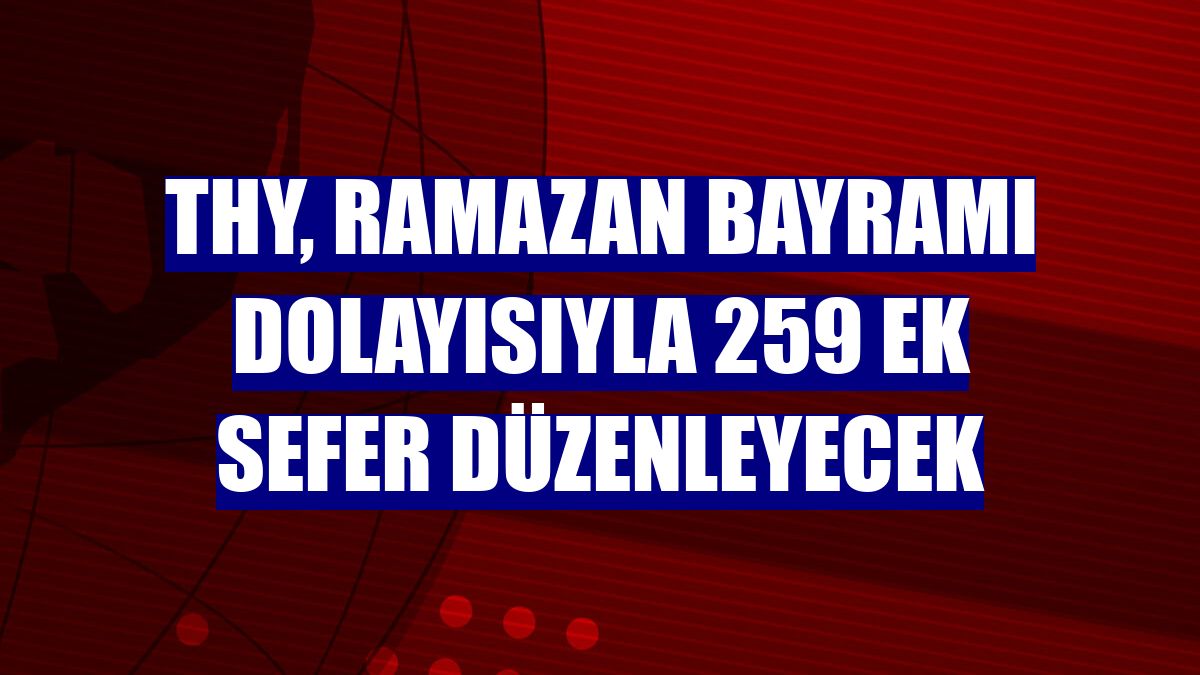 THY, Ramazan Bayramı dolayısıyla 259 ek sefer düzenleyecek