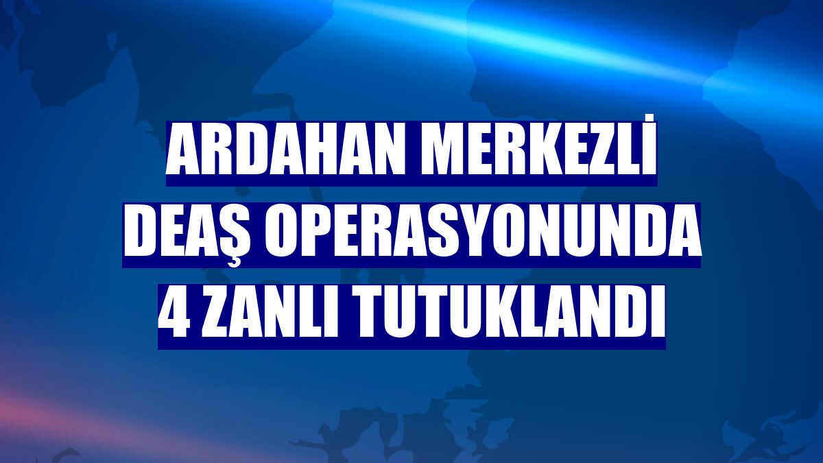 Ardahan merkezli DEAŞ operasyonunda 4 zanlı tutuklandı