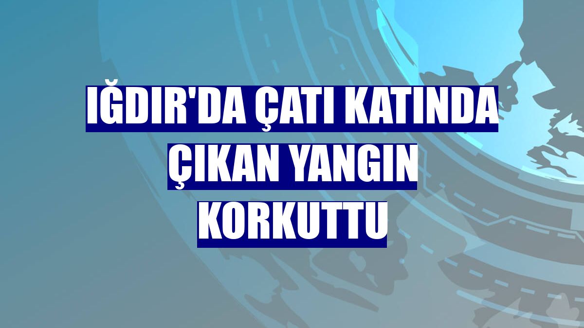 Iğdır'da çatı katında çıkan yangın korkuttu
