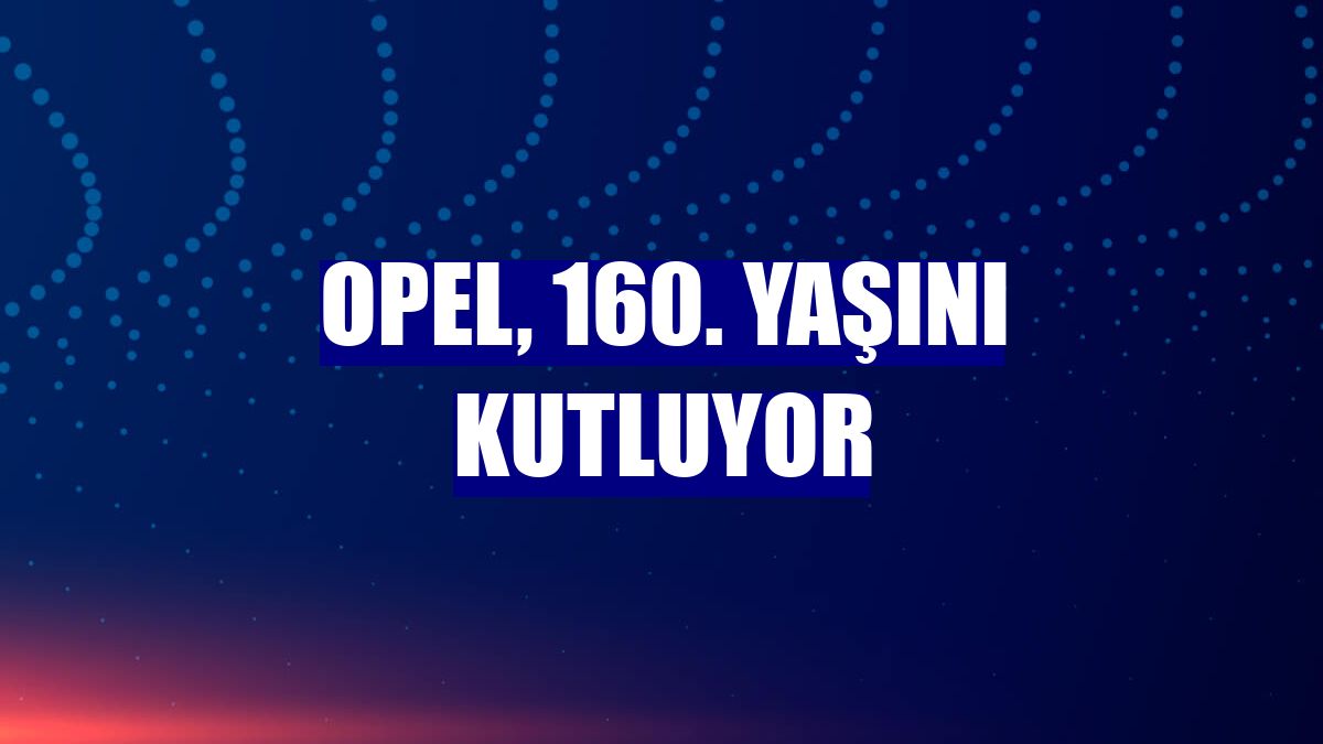 Opel, 160. yaşını kutluyor