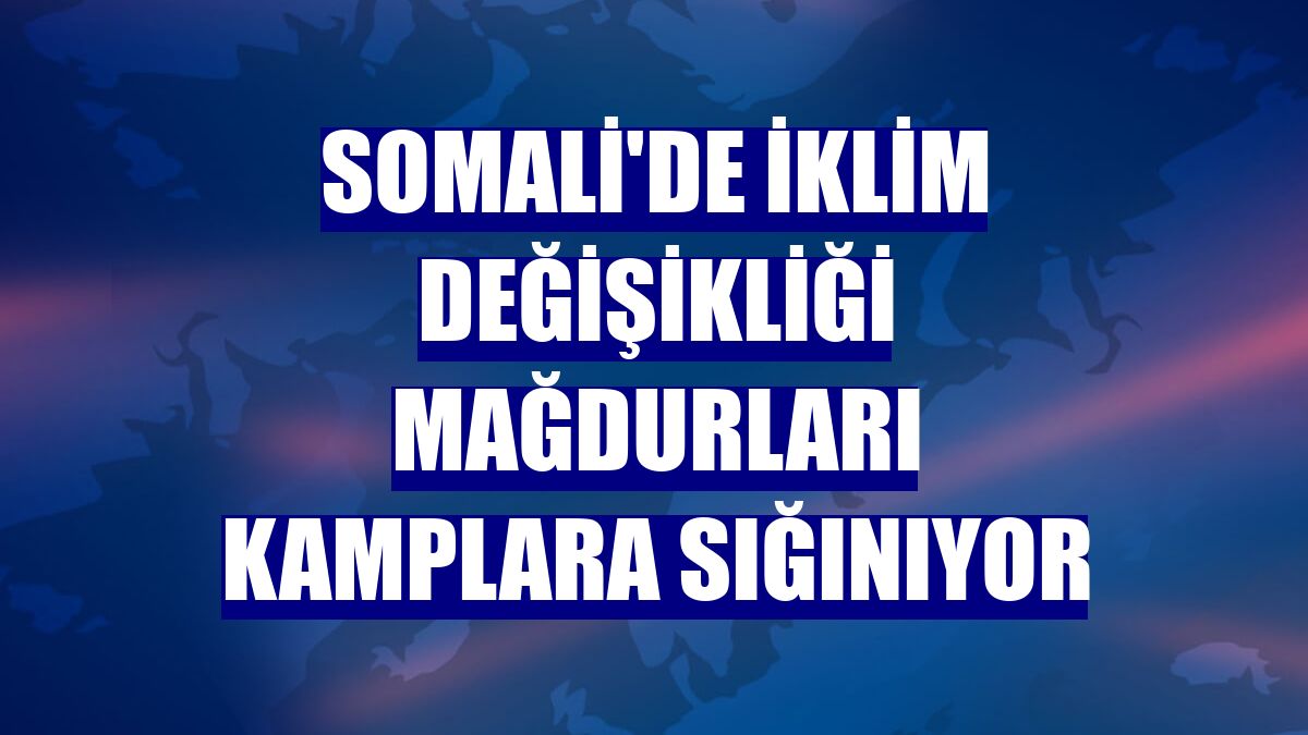 Somali'de iklim değişikliği mağdurları kamplara sığınıyor