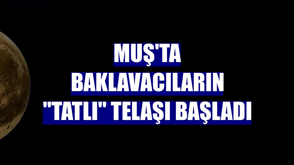 Muş'ta baklavacıların "tatlı" telaşı başladı