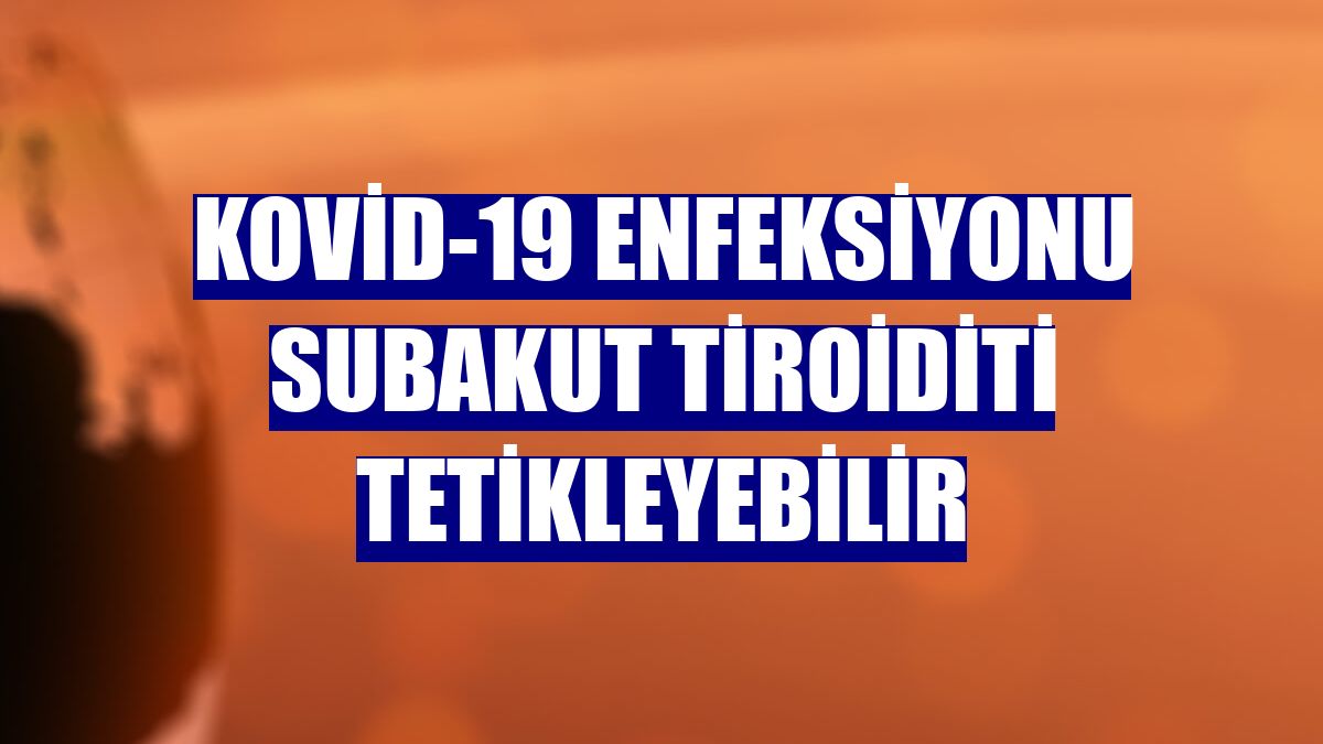 Kovid-19 enfeksiyonu subakut tiroiditi tetikleyebilir