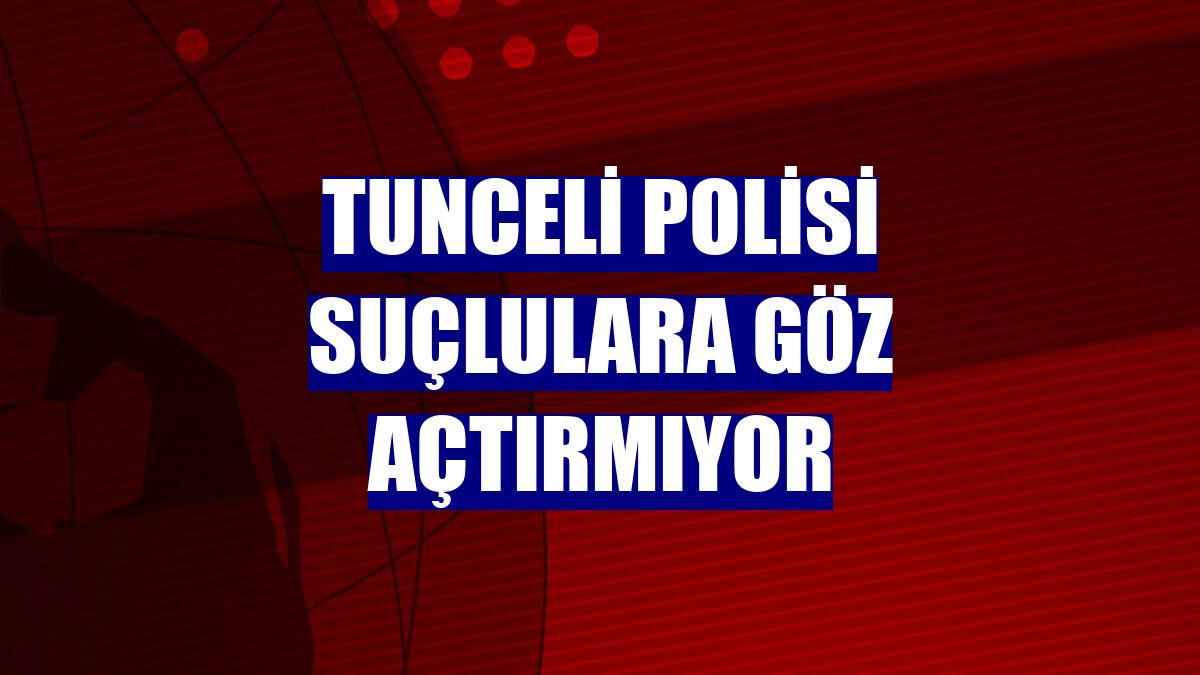 Tunceli polisi suçlulara göz açtırmıyor