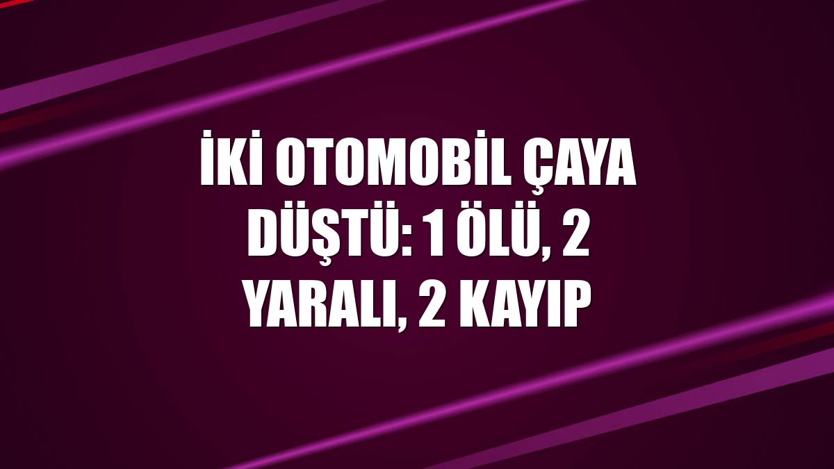 İki otomobil çaya düştü: 1 ölü, 2 yaralı, 2 kayıp