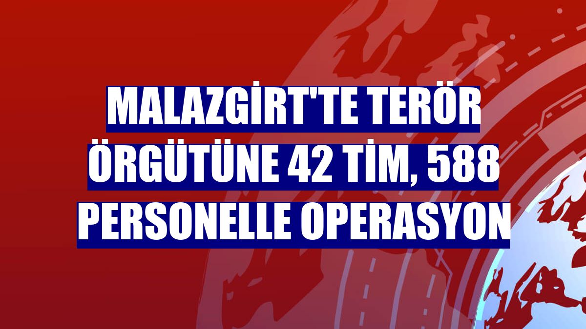 Malazgirt'te terör örgütüne 42 tim, 588 personelle operasyon