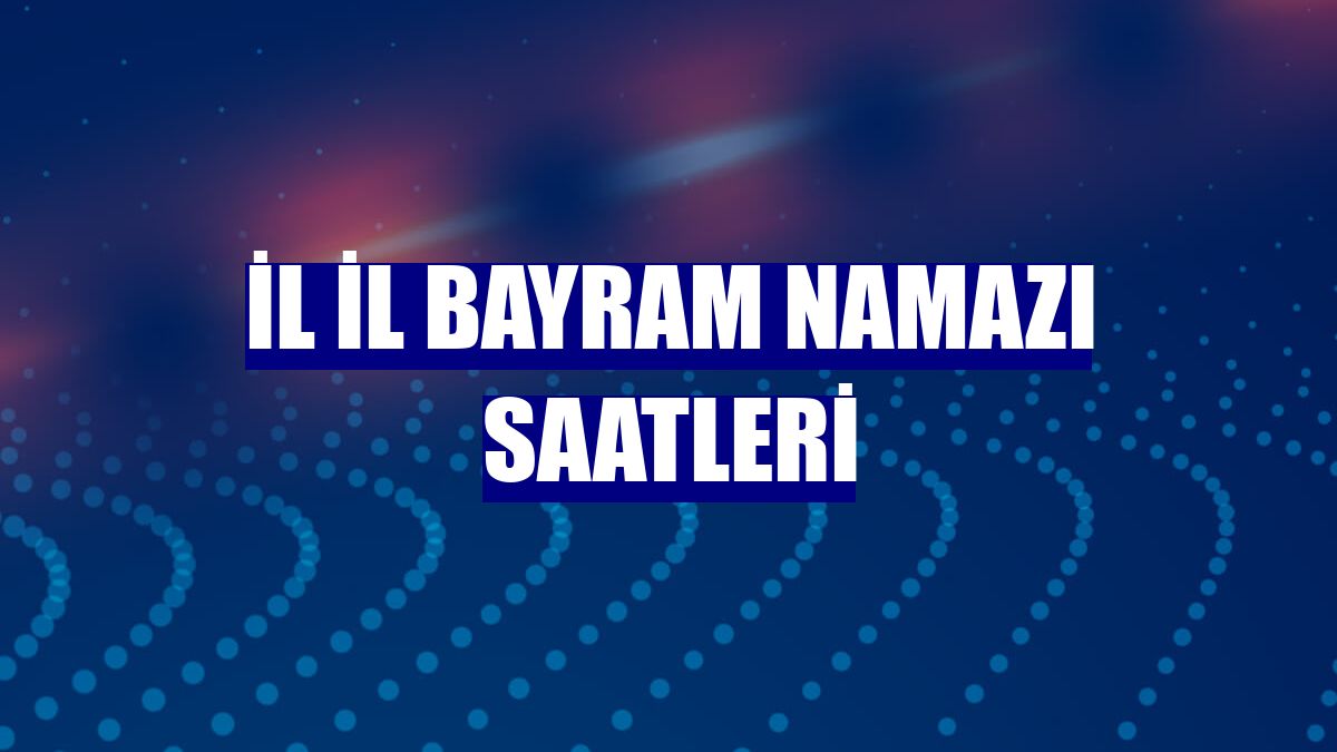 İl il bayram namazı saatleri