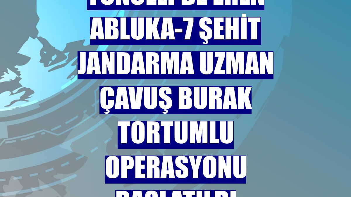 Tunceli'de Eren Abluka-7 Şehit Jandarma Uzman Çavuş Burak Tortumlu operasyonu başlatıldı