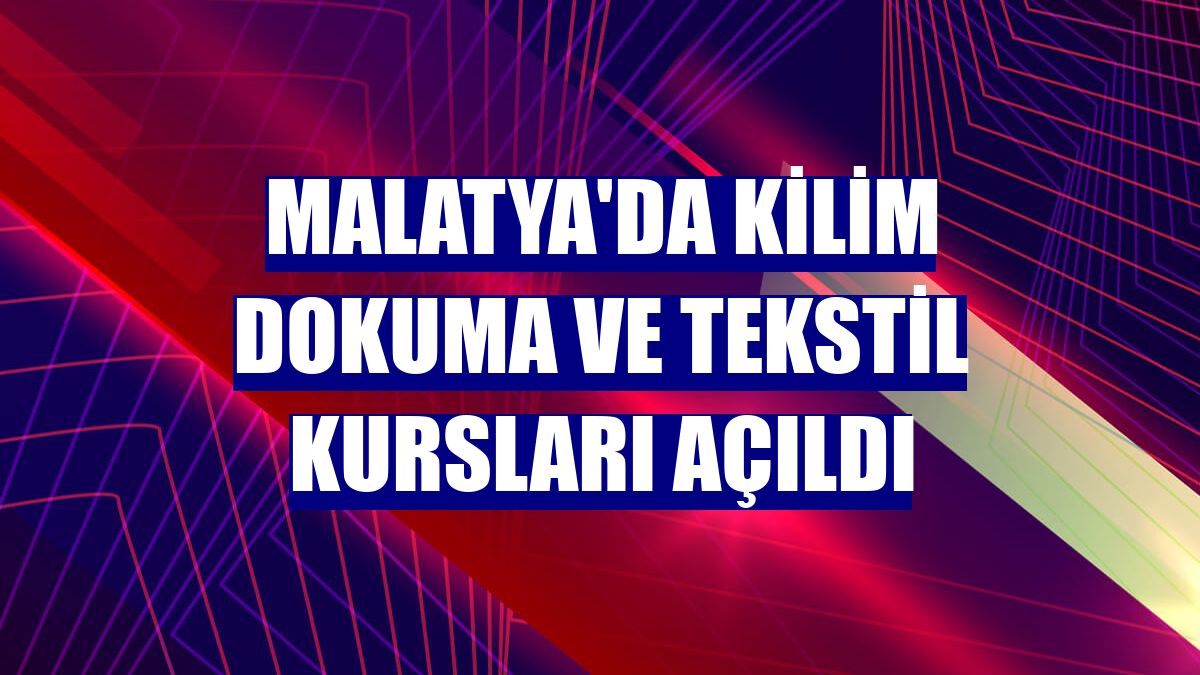 Malatya'da kilim dokuma ve tekstil kursları açıldı