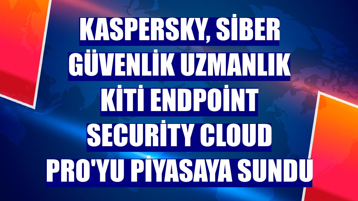 Kaspersky, siber güvenlik uzmanlık kiti Endpoint Security Cloud Pro'yu piyasaya sundu