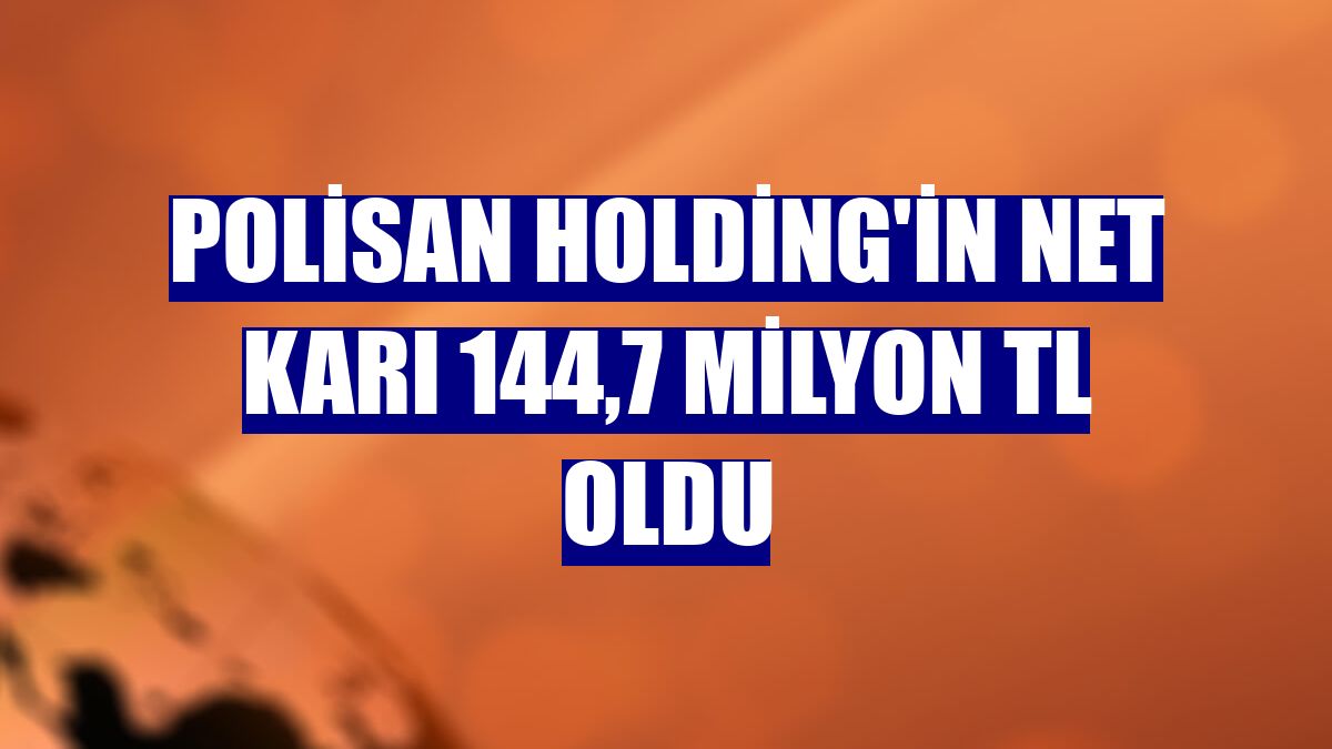 Polisan Holding'in net karı 144,7 milyon TL oldu