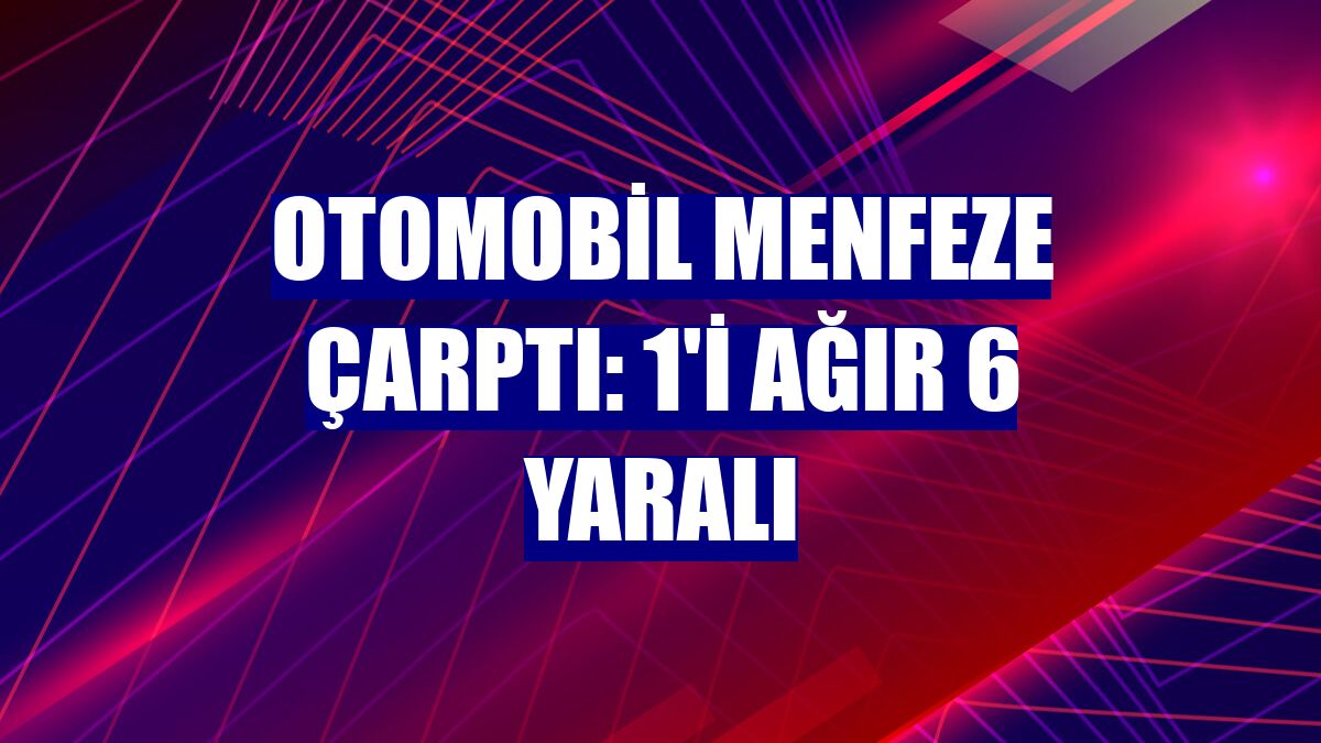 Otomobil menfeze çarptı: 1'i ağır 6 yaralı