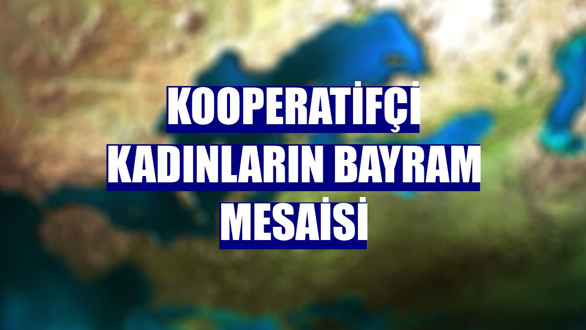 Kooperatifçi kadınların bayram mesaisi