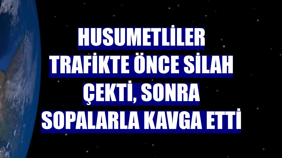 Husumetliler trafikte önce silah çekti, sonra sopalarla kavga etti