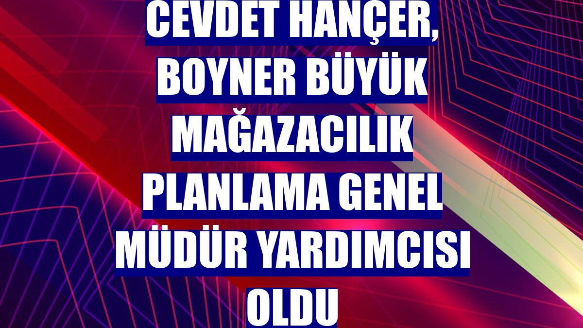 Cevdet Hançer, Boyner Büyük Mağazacılık Planlama Genel Müdür Yardımcısı oldu