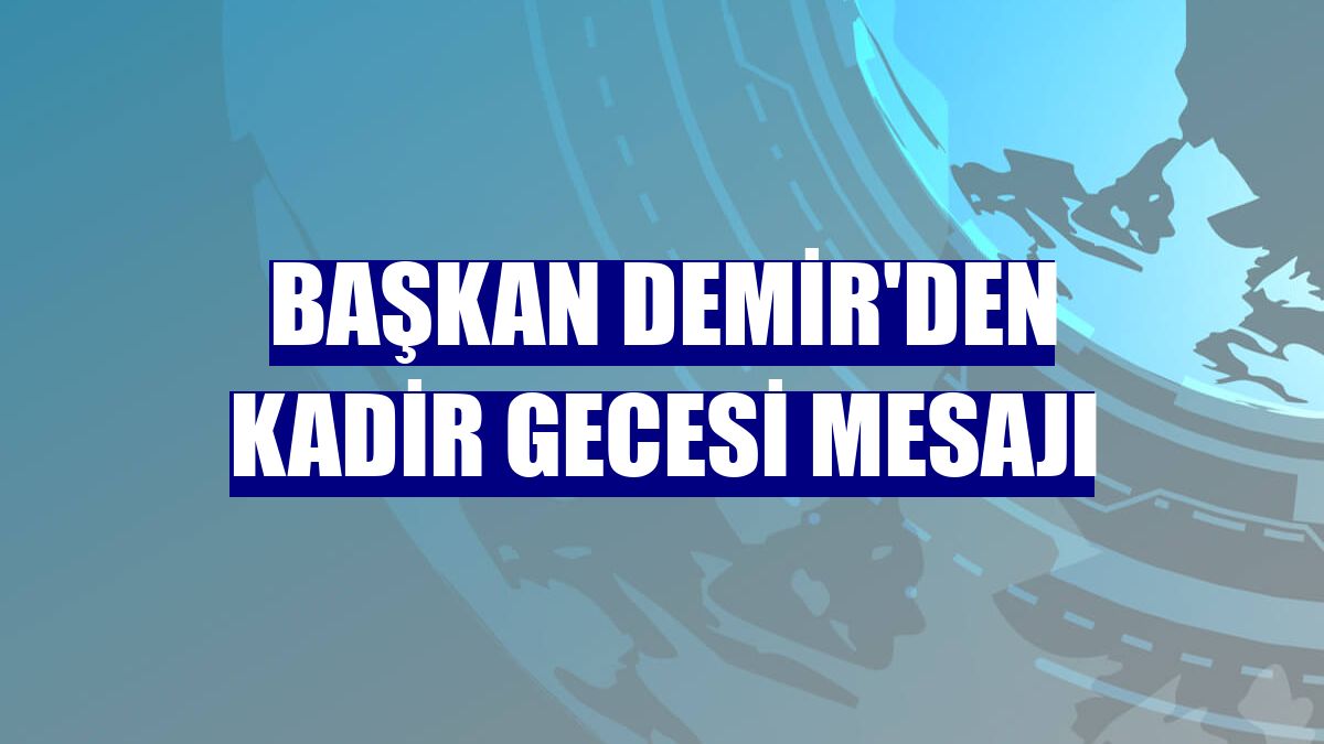 Başkan Demir'den Kadir Gecesi mesajı