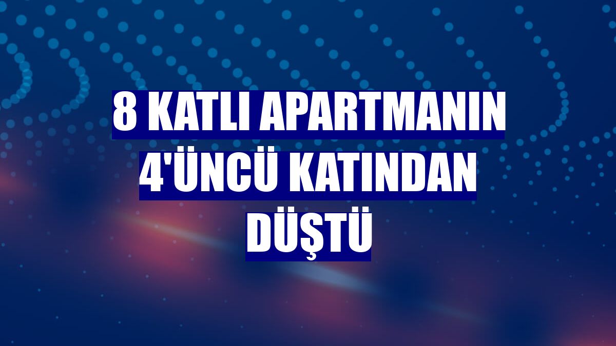 8 katlı apartmanın 4'üncü katından düştü