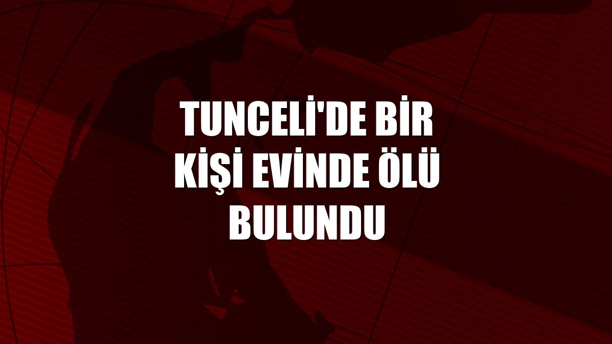 Tunceli'de bir kişi evinde ölü bulundu