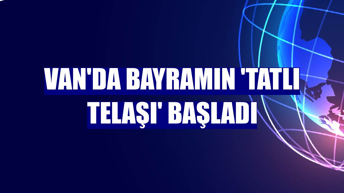 Van'da bayramın 'tatlı telaşı' başladı
