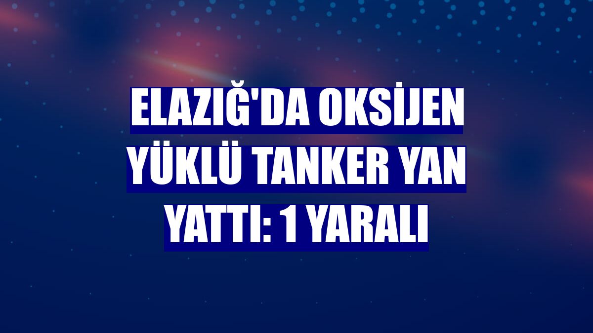 Elazığ'da oksijen yüklü tanker yan yattı: 1 yaralı