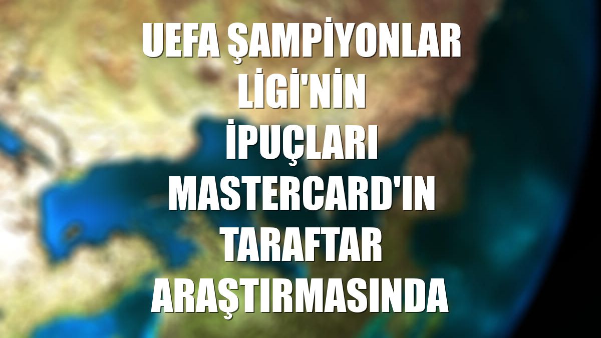 UEFA Şampiyonlar Ligi'nin ipuçları Mastercard'ın taraftar araştırmasında