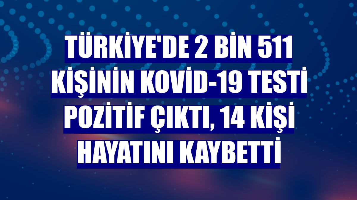 Türkiye'de 2 bin 511 kişinin Kovid-19 testi pozitif çıktı, 14 kişi hayatını kaybetti